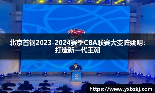 北京首钢2023-2024赛季CBA联赛大变阵姚明：打造新一代王朝